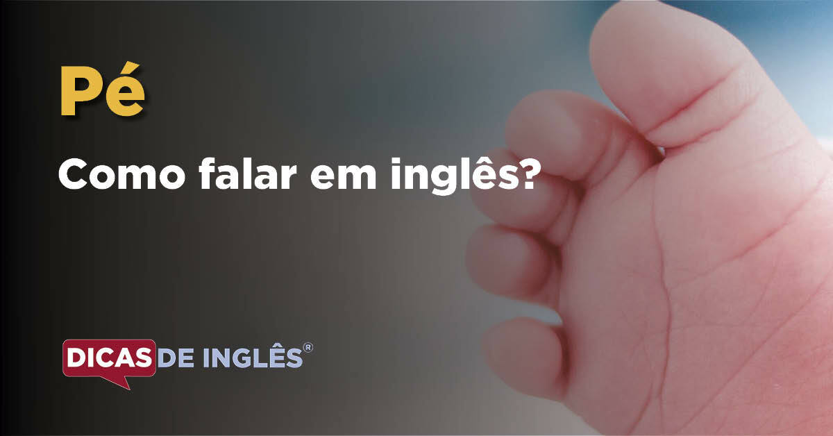 Como falar "Pé" em inglês? Dicas de Inglês